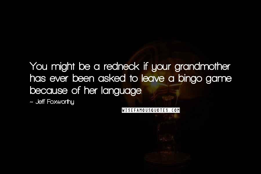 Jeff Foxworthy Quotes: You might be a redneck if your grandmother has ever been asked to leave a bingo game because of her language.