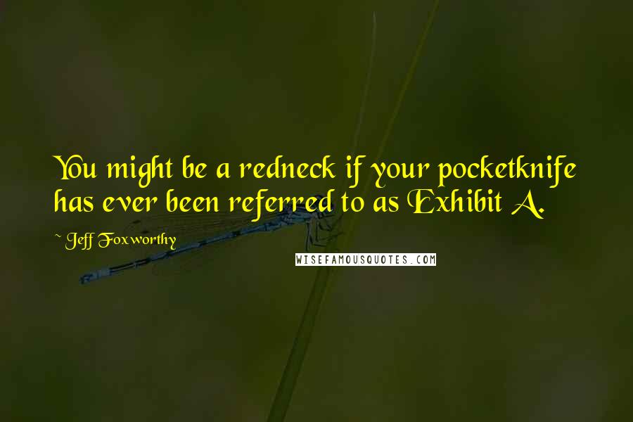 Jeff Foxworthy Quotes: You might be a redneck if your pocketknife has ever been referred to as Exhibit A.