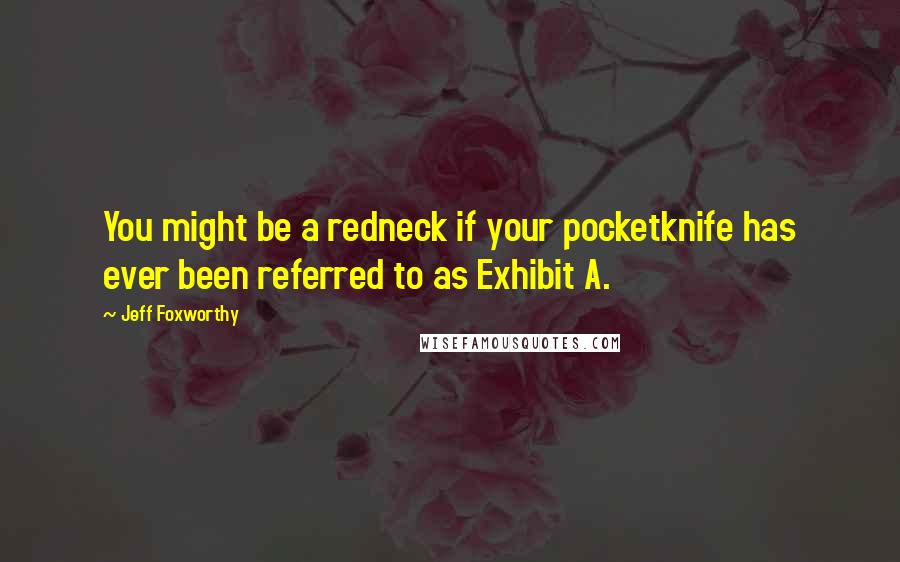 Jeff Foxworthy Quotes: You might be a redneck if your pocketknife has ever been referred to as Exhibit A.