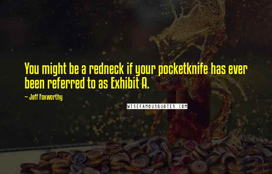 Jeff Foxworthy Quotes: You might be a redneck if your pocketknife has ever been referred to as Exhibit A.