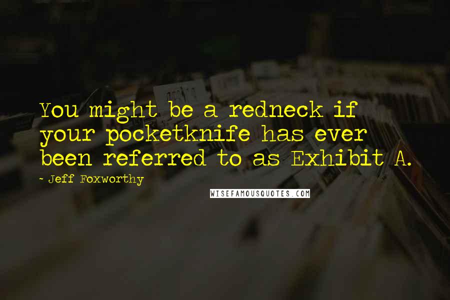 Jeff Foxworthy Quotes: You might be a redneck if your pocketknife has ever been referred to as Exhibit A.