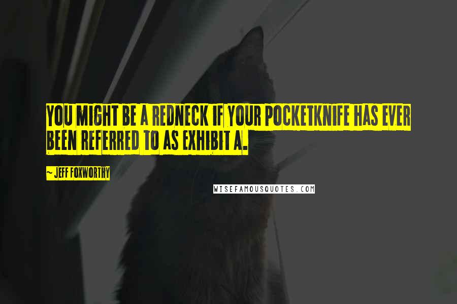 Jeff Foxworthy Quotes: You might be a redneck if your pocketknife has ever been referred to as Exhibit A.