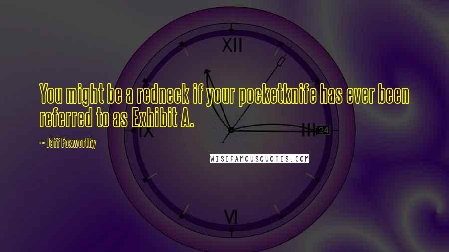 Jeff Foxworthy Quotes: You might be a redneck if your pocketknife has ever been referred to as Exhibit A.