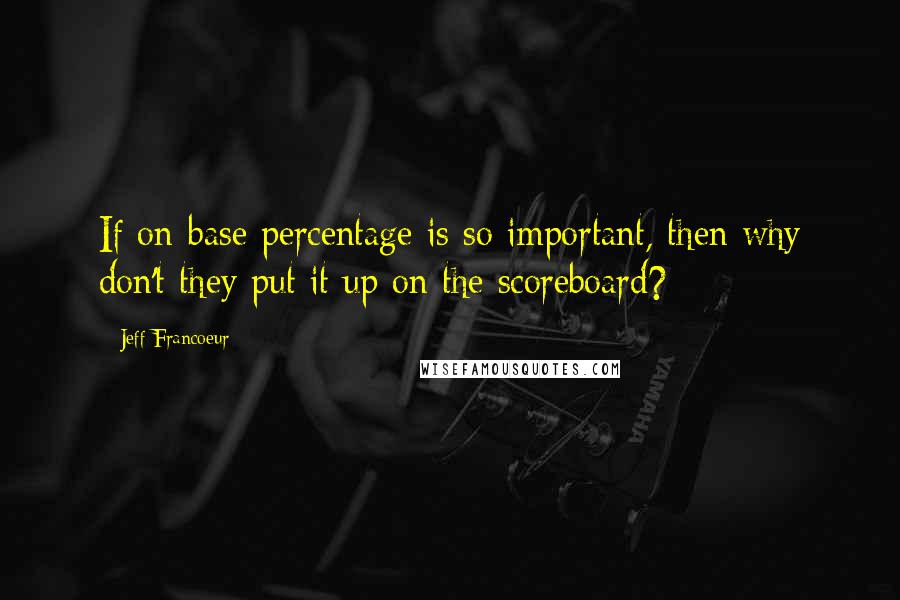 Jeff Francoeur Quotes: If on-base percentage is so important, then why don't they put it up on the scoreboard?