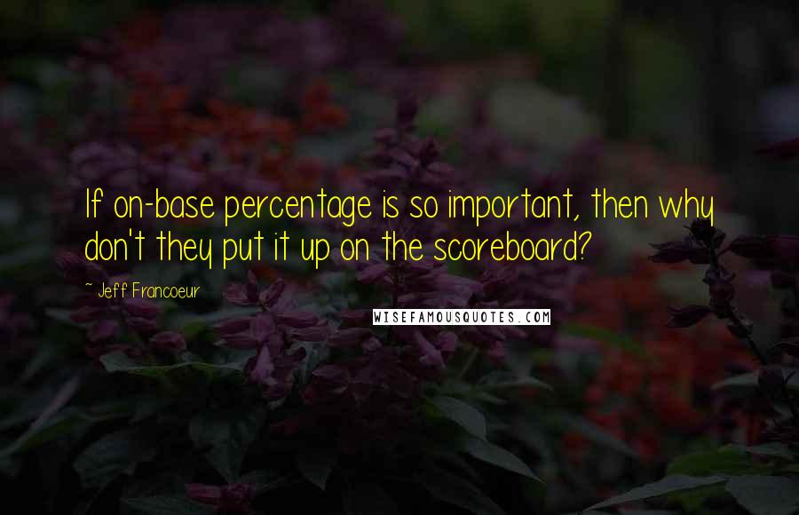 Jeff Francoeur Quotes: If on-base percentage is so important, then why don't they put it up on the scoreboard?