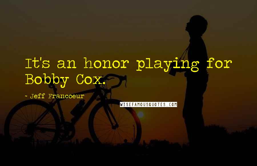 Jeff Francoeur Quotes: It's an honor playing for Bobby Cox.