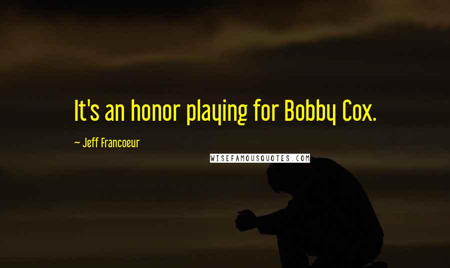 Jeff Francoeur Quotes: It's an honor playing for Bobby Cox.