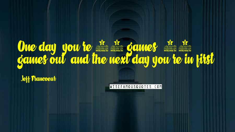 Jeff Francoeur Quotes: One day, you're 11 games, 12 games out, and the next day you're in first!