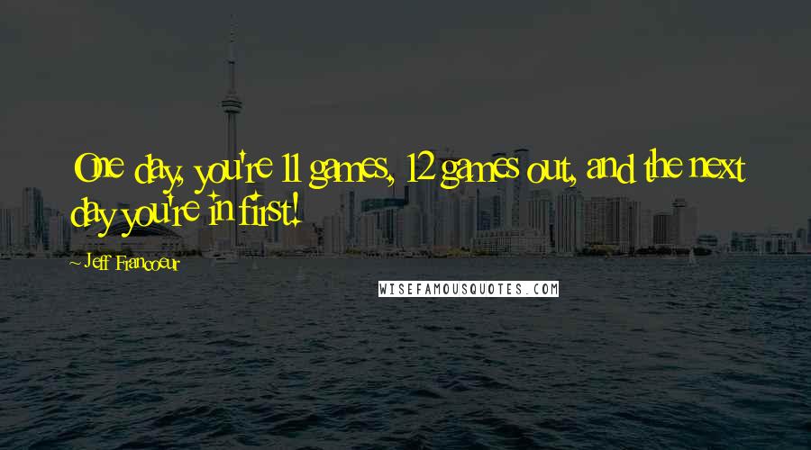 Jeff Francoeur Quotes: One day, you're 11 games, 12 games out, and the next day you're in first!