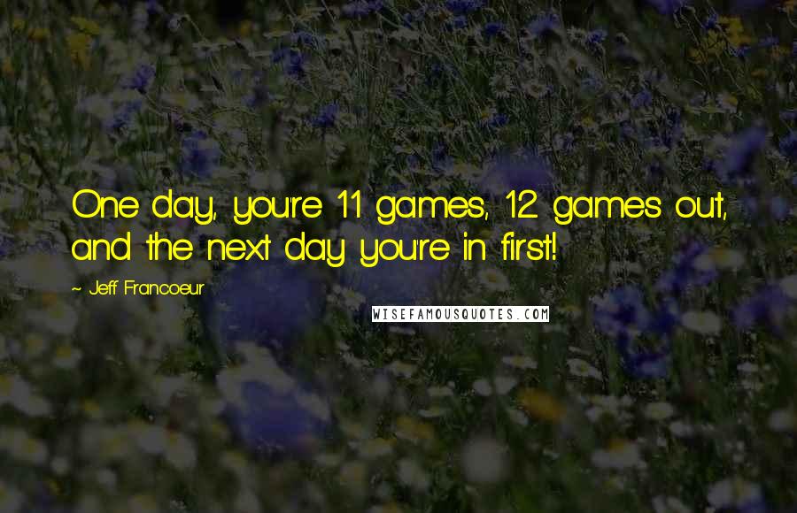 Jeff Francoeur Quotes: One day, you're 11 games, 12 games out, and the next day you're in first!