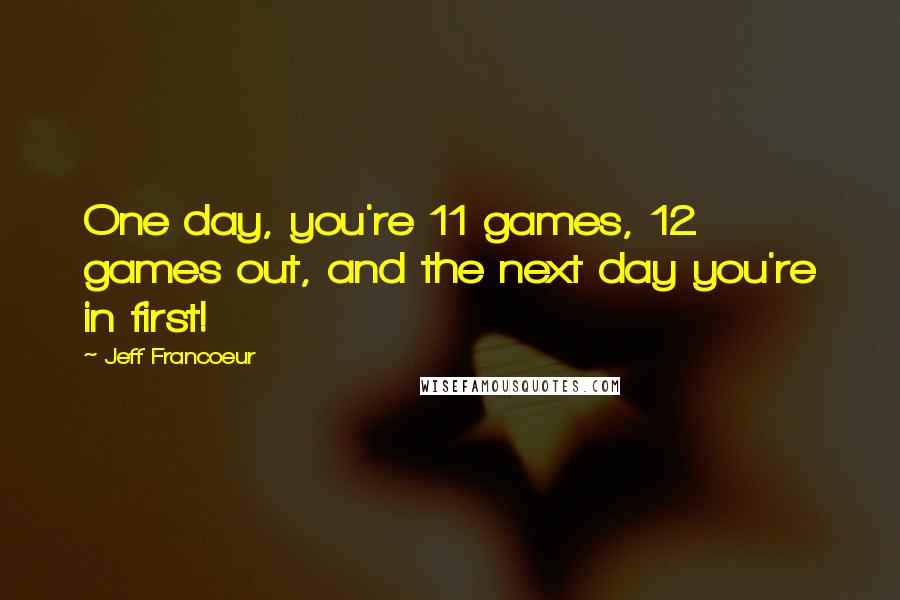 Jeff Francoeur Quotes: One day, you're 11 games, 12 games out, and the next day you're in first!