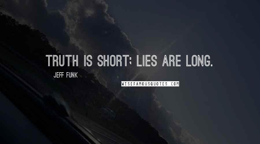 Jeff Funk Quotes: Truth is short; lies are long.