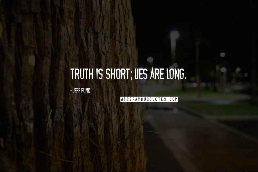 Jeff Funk Quotes: Truth is short; lies are long.
