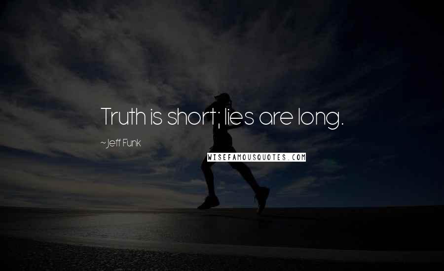Jeff Funk Quotes: Truth is short; lies are long.