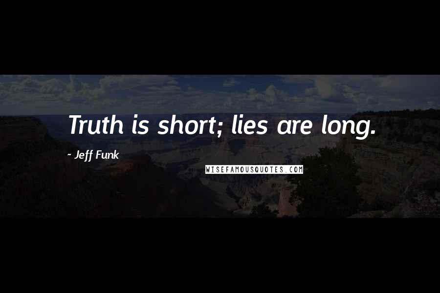 Jeff Funk Quotes: Truth is short; lies are long.