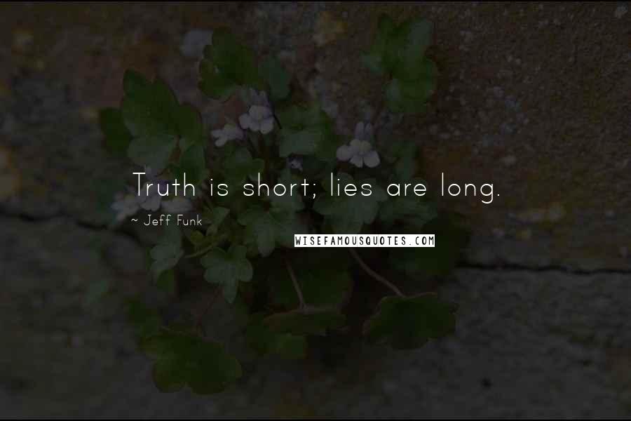 Jeff Funk Quotes: Truth is short; lies are long.