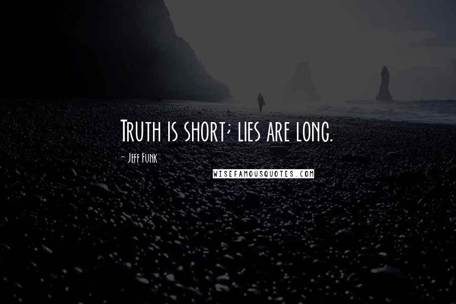 Jeff Funk Quotes: Truth is short; lies are long.