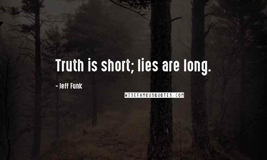 Jeff Funk Quotes: Truth is short; lies are long.