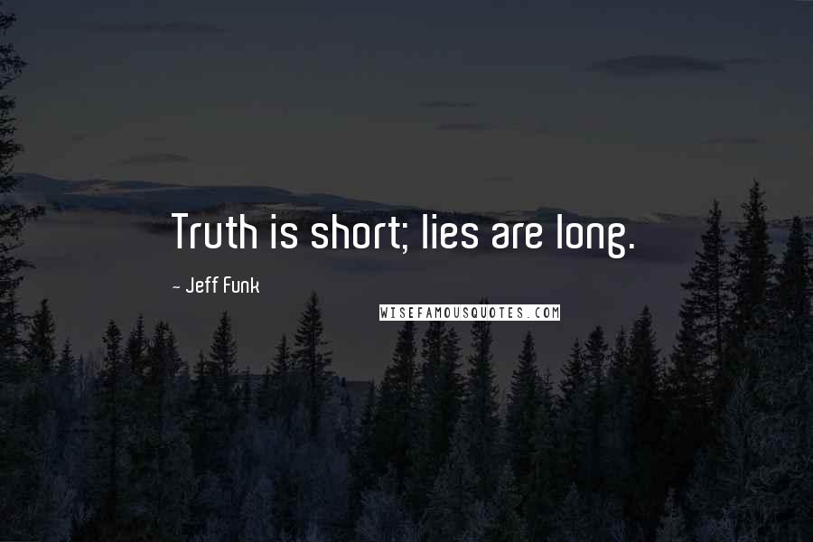 Jeff Funk Quotes: Truth is short; lies are long.
