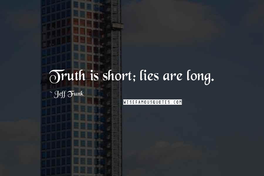 Jeff Funk Quotes: Truth is short; lies are long.