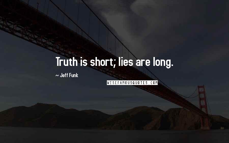 Jeff Funk Quotes: Truth is short; lies are long.