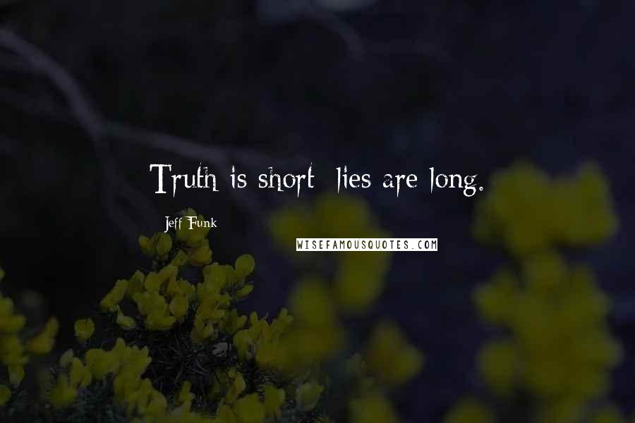 Jeff Funk Quotes: Truth is short; lies are long.