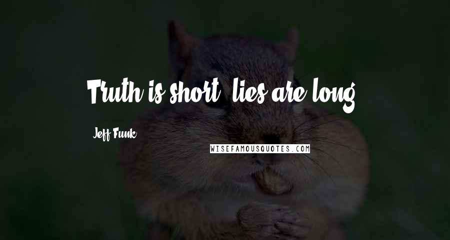 Jeff Funk Quotes: Truth is short; lies are long.