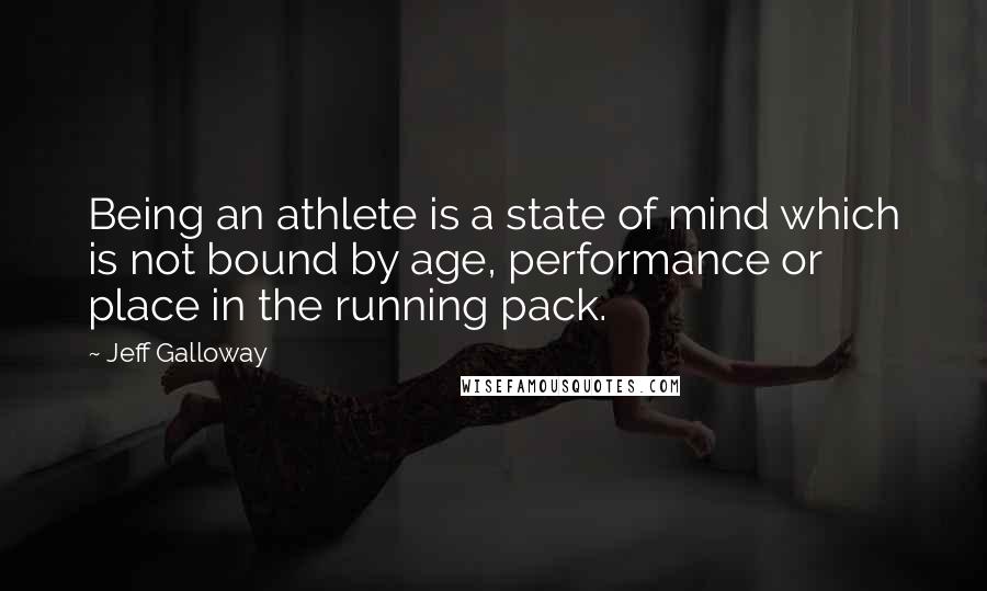 Jeff Galloway Quotes: Being an athlete is a state of mind which is not bound by age, performance or place in the running pack.