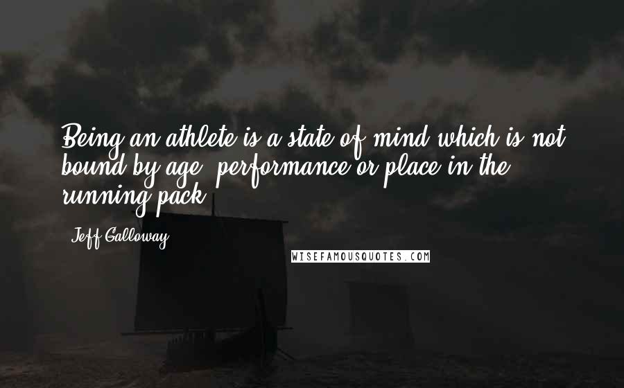 Jeff Galloway Quotes: Being an athlete is a state of mind which is not bound by age, performance or place in the running pack.