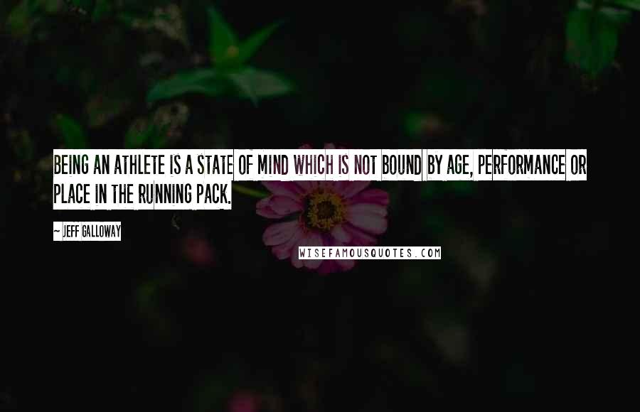 Jeff Galloway Quotes: Being an athlete is a state of mind which is not bound by age, performance or place in the running pack.