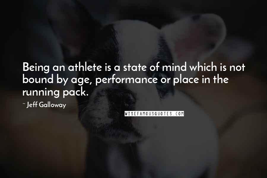 Jeff Galloway Quotes: Being an athlete is a state of mind which is not bound by age, performance or place in the running pack.