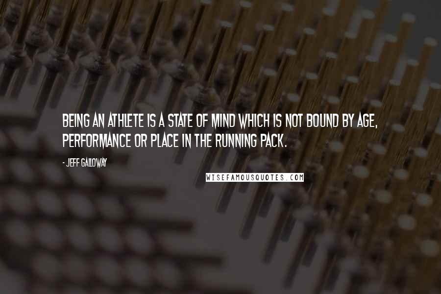 Jeff Galloway Quotes: Being an athlete is a state of mind which is not bound by age, performance or place in the running pack.