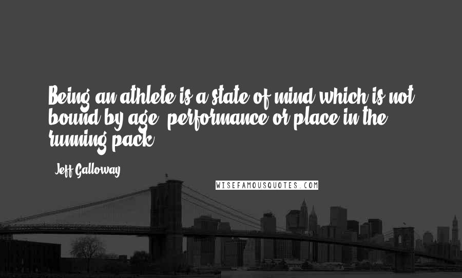 Jeff Galloway Quotes: Being an athlete is a state of mind which is not bound by age, performance or place in the running pack.
