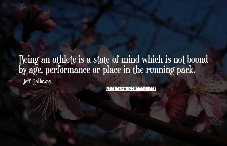 Jeff Galloway Quotes: Being an athlete is a state of mind which is not bound by age, performance or place in the running pack.