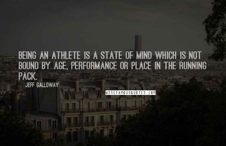 Jeff Galloway Quotes: Being an athlete is a state of mind which is not bound by age, performance or place in the running pack.