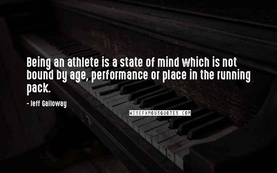 Jeff Galloway Quotes: Being an athlete is a state of mind which is not bound by age, performance or place in the running pack.