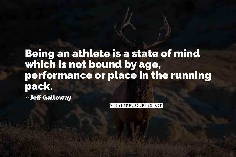 Jeff Galloway Quotes: Being an athlete is a state of mind which is not bound by age, performance or place in the running pack.