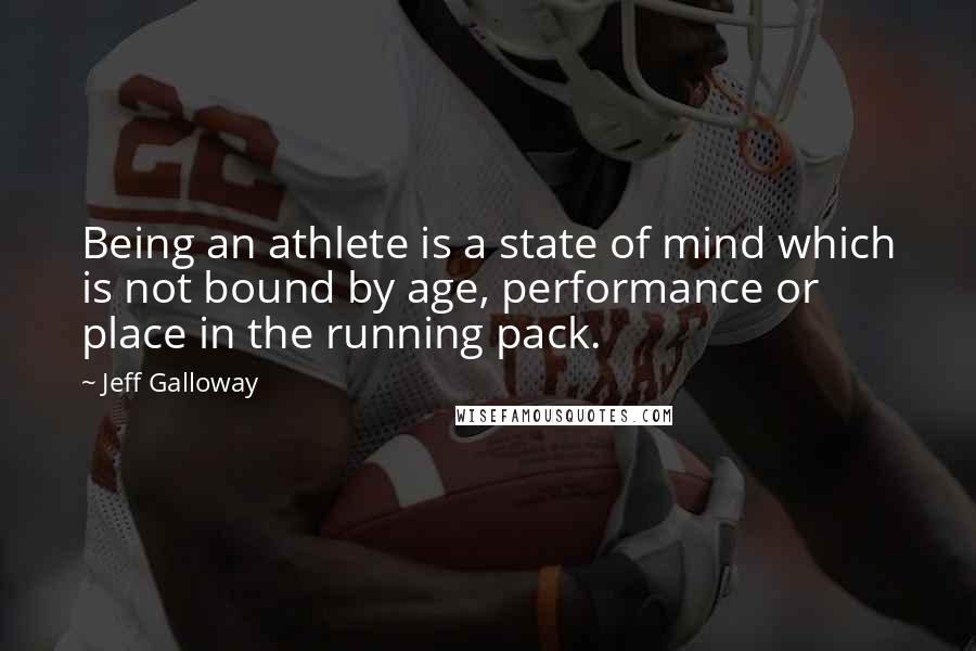 Jeff Galloway Quotes: Being an athlete is a state of mind which is not bound by age, performance or place in the running pack.