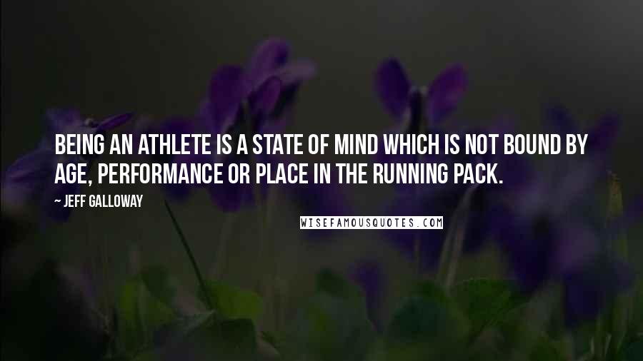 Jeff Galloway Quotes: Being an athlete is a state of mind which is not bound by age, performance or place in the running pack.