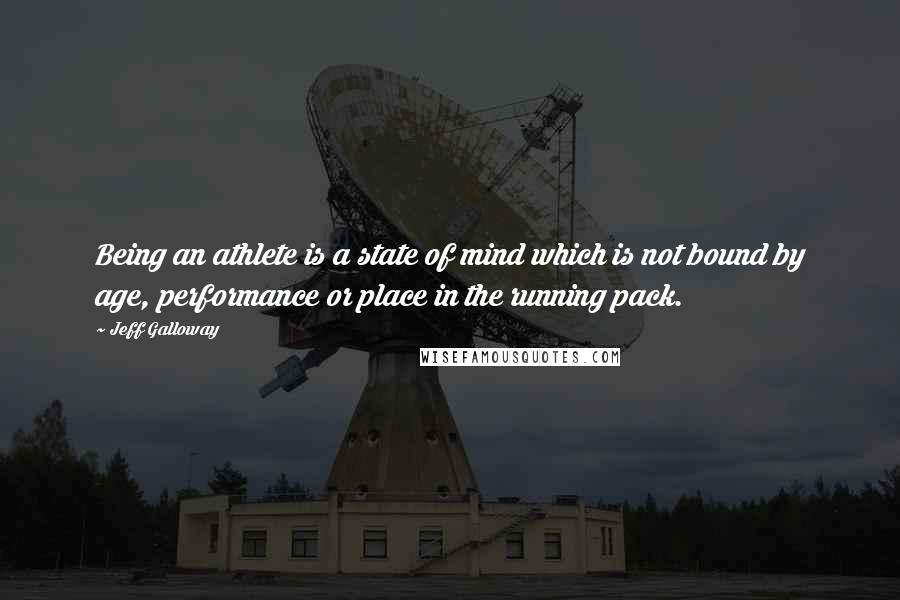 Jeff Galloway Quotes: Being an athlete is a state of mind which is not bound by age, performance or place in the running pack.