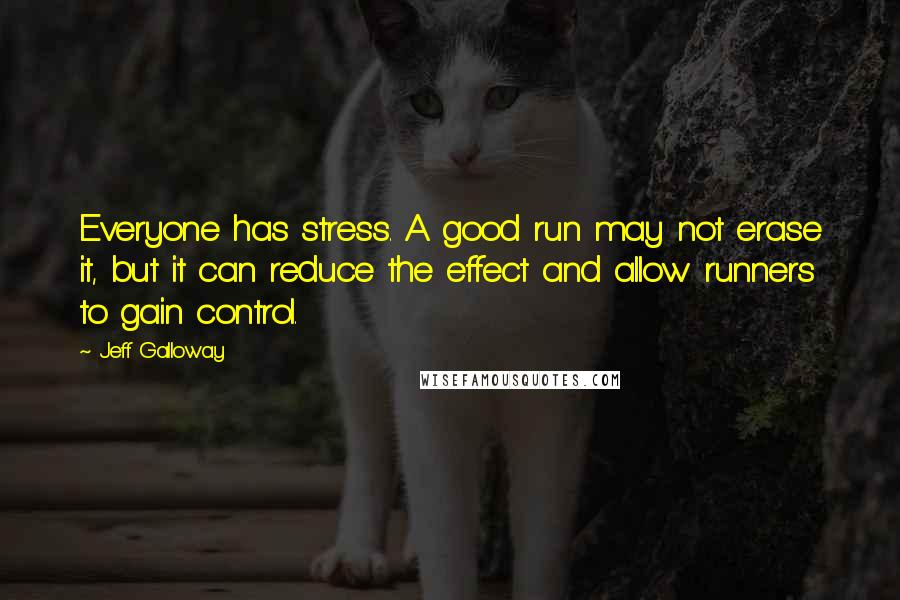 Jeff Galloway Quotes: Everyone has stress. A good run may not erase it, but it can reduce the effect and allow runners to gain control.