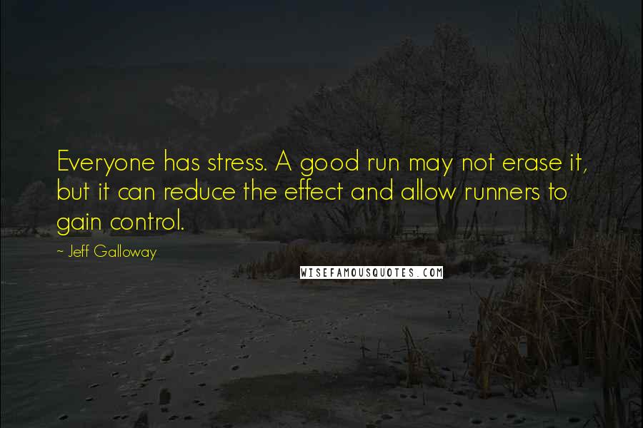 Jeff Galloway Quotes: Everyone has stress. A good run may not erase it, but it can reduce the effect and allow runners to gain control.