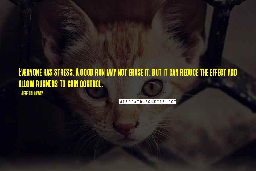 Jeff Galloway Quotes: Everyone has stress. A good run may not erase it, but it can reduce the effect and allow runners to gain control.