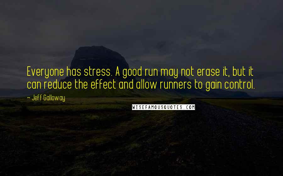 Jeff Galloway Quotes: Everyone has stress. A good run may not erase it, but it can reduce the effect and allow runners to gain control.