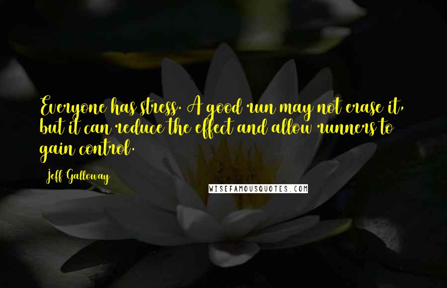 Jeff Galloway Quotes: Everyone has stress. A good run may not erase it, but it can reduce the effect and allow runners to gain control.