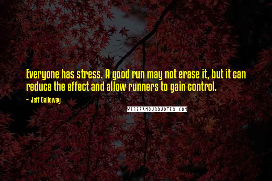 Jeff Galloway Quotes: Everyone has stress. A good run may not erase it, but it can reduce the effect and allow runners to gain control.