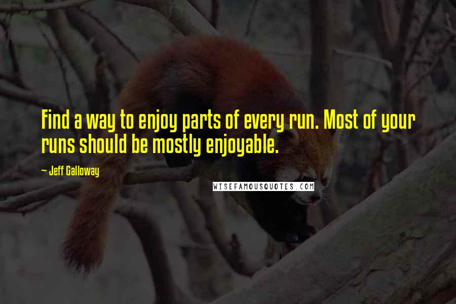 Jeff Galloway Quotes: Find a way to enjoy parts of every run. Most of your runs should be mostly enjoyable.