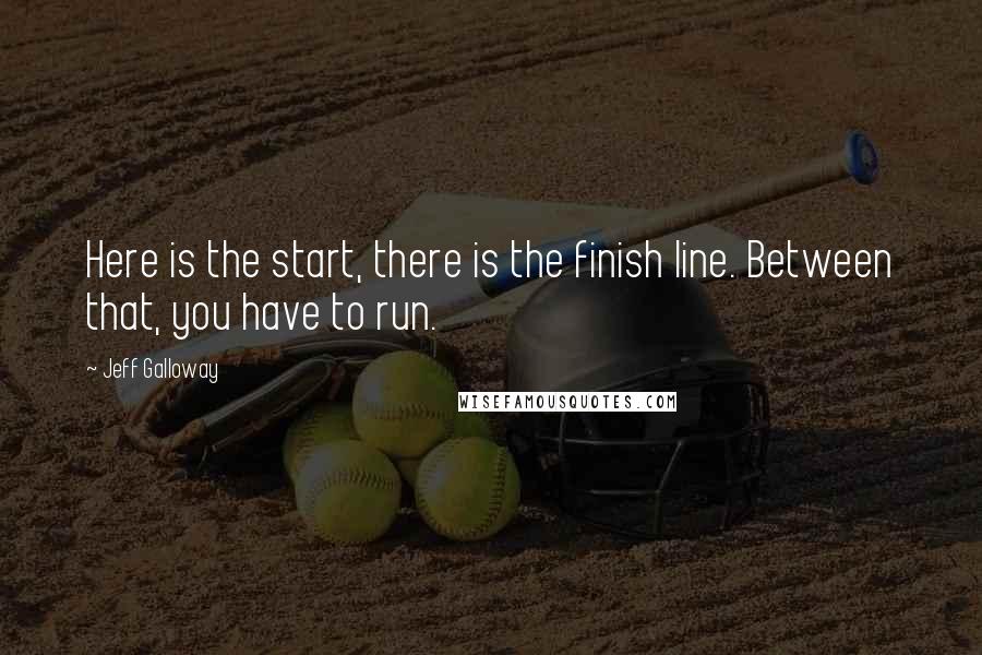 Jeff Galloway Quotes: Here is the start, there is the finish line. Between that, you have to run.