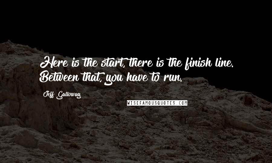 Jeff Galloway Quotes: Here is the start, there is the finish line. Between that, you have to run.