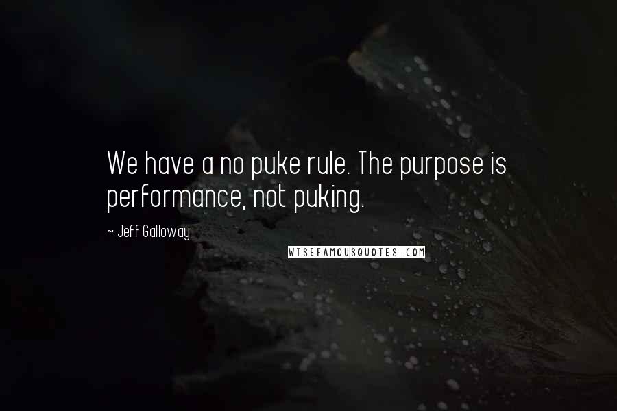 Jeff Galloway Quotes: We have a no puke rule. The purpose is performance, not puking.